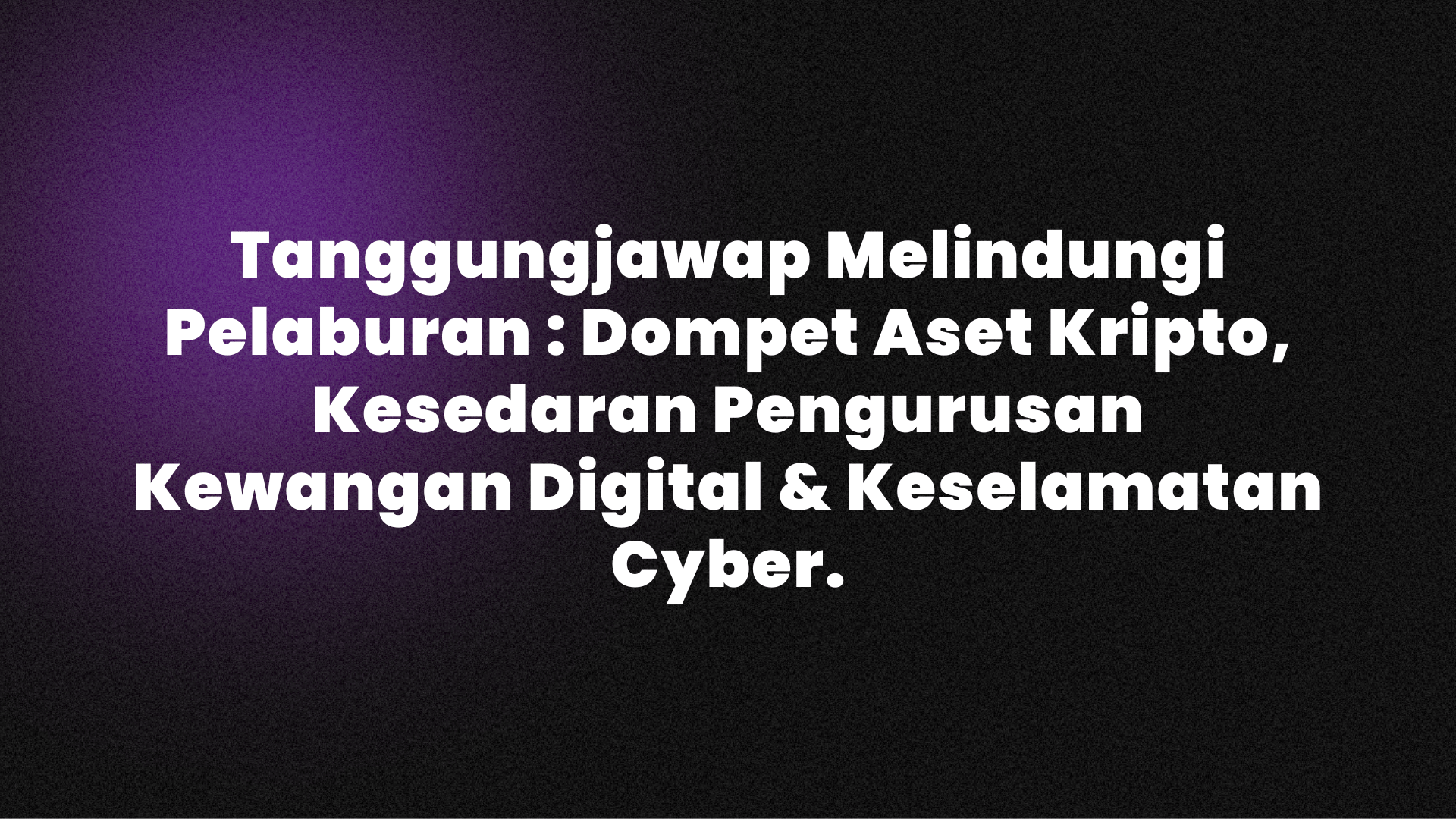 Tanggungjawap Melindungi Pelaburan : Dompet Aset Kripto, Kesedaran Pengurusan Kewangan Digital & Keselamatan Cyber.