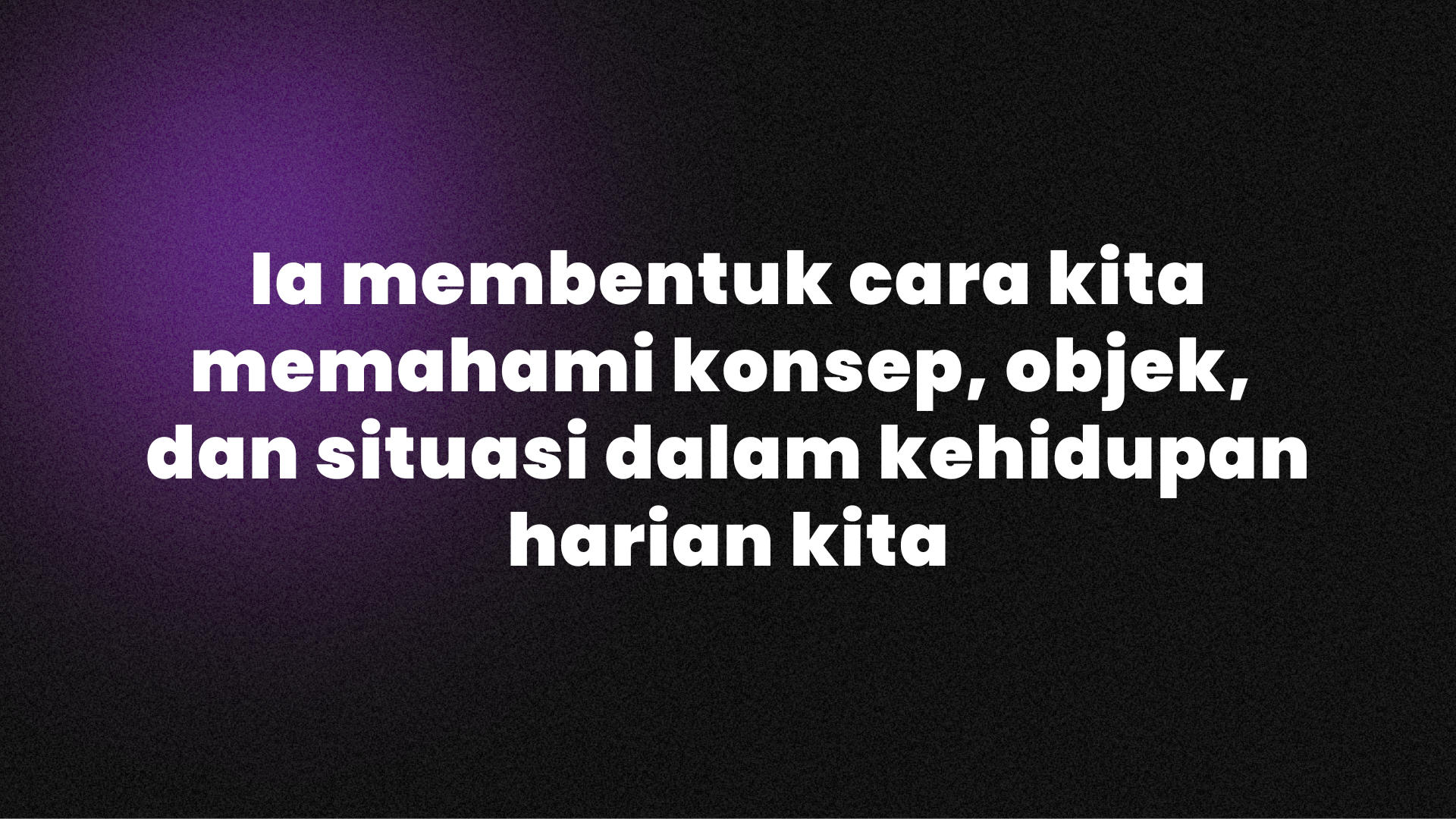 Ia membentuk cara kita memahami konsep, objek, dan situasi dalam kehidupan harian kita.