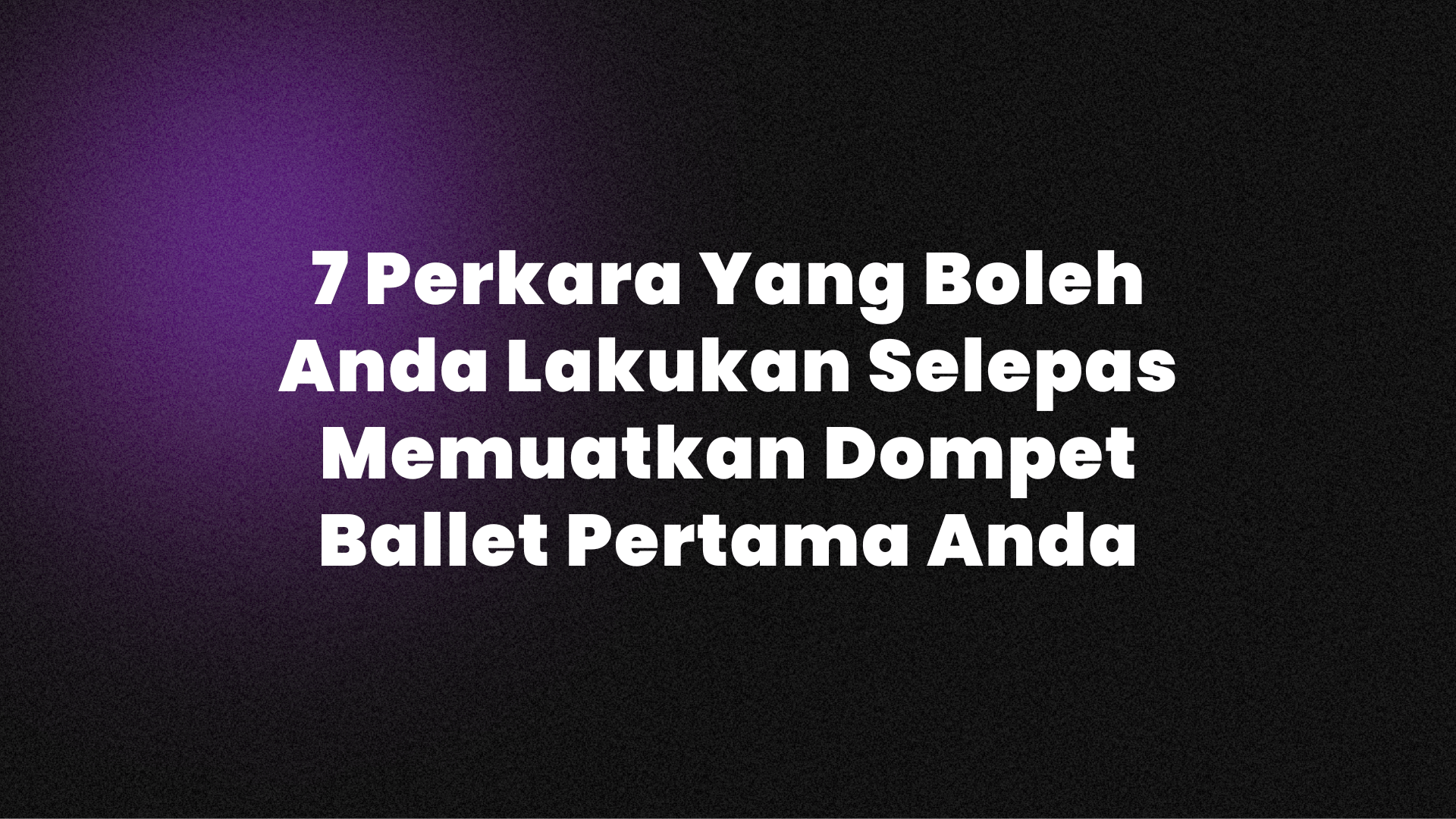 7 Perkara Yang Boleh Anda Lakukan Selepas Memuatkan Dompet Ballet Pertama Anda.